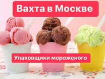 Упаковщики мороженого Вахта в Москве